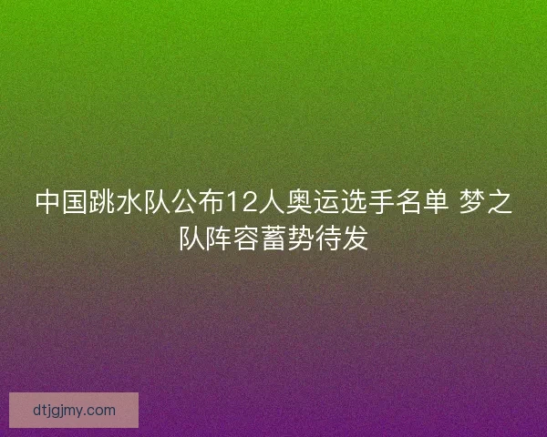 中国跳水队公布12人奥运选手名单 梦之队阵容蓄势待发
