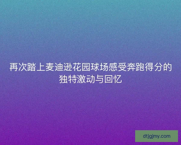 再次踏上麦迪逊花园球场感受奔跑得分的独特激动与回忆